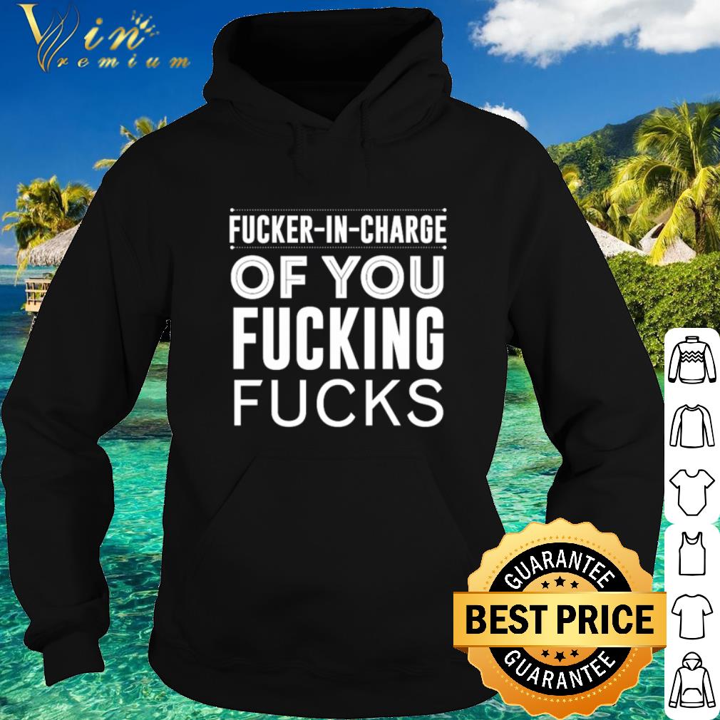 Official Fucker-In-Charge of you fucking fucks shirt