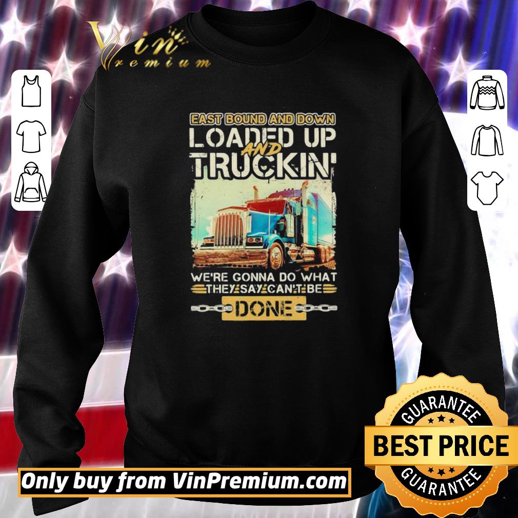 Pretty East bound and down loaded up and truckin we’re gonna do what they say can’t be done shirt 6 Pretty East bound and down loaded up and truckin we’re gonna do what they say can’t be done shirt