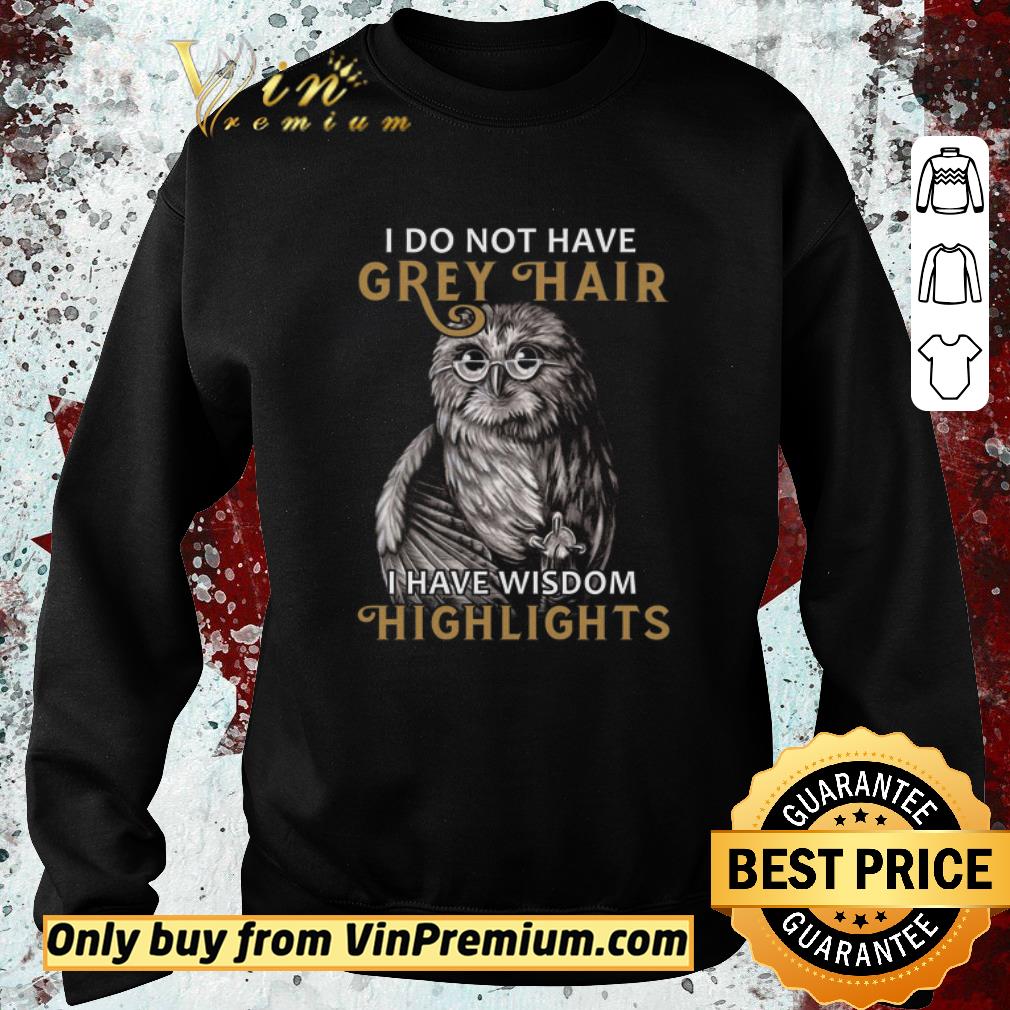 Awesome The Owl I Do Not Have Grey Hair I Have Wisdom Highlights shirt 6 Awesome The Owl I Do Not Have Grey Hair I Have Wisdom Highlights shirt