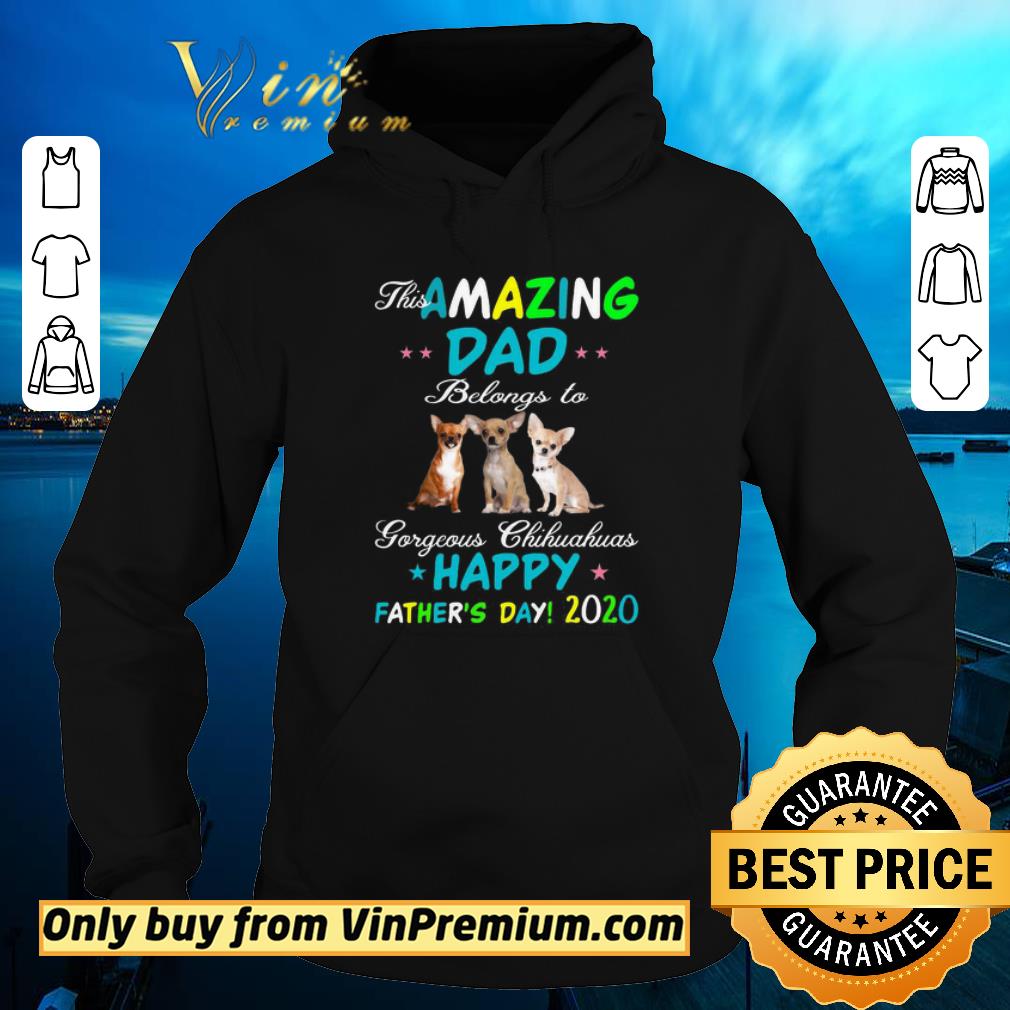Hot This amazing dad belongs to gorgeous Chihuahuas Happy Father’s Day 2020 shirt