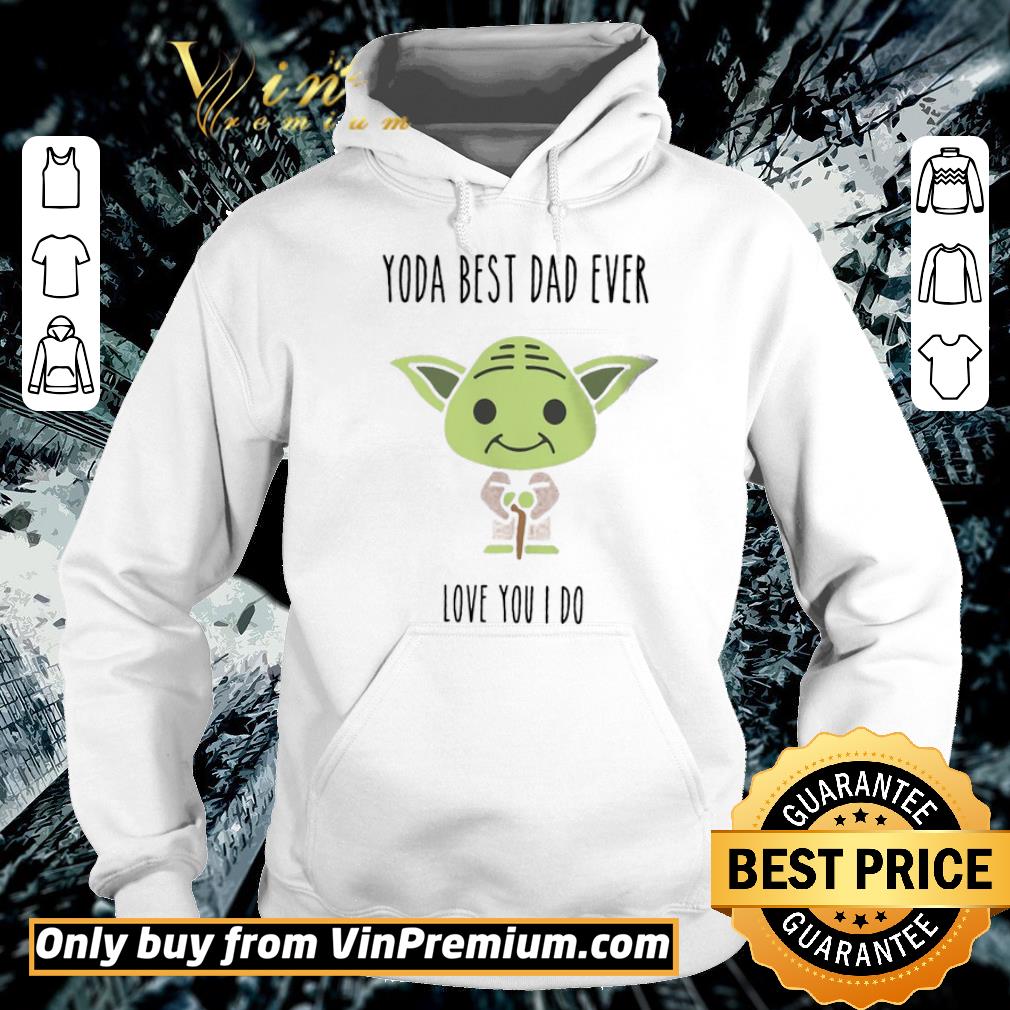Pretty Yoda Best Dad Ever Love You I Do shirt