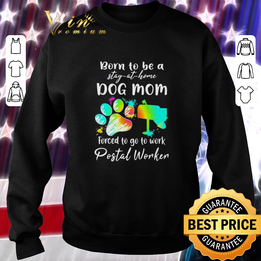 Born To Be A Stay At Home Dog Mom Forced To Go To Work Postal Worker shirt