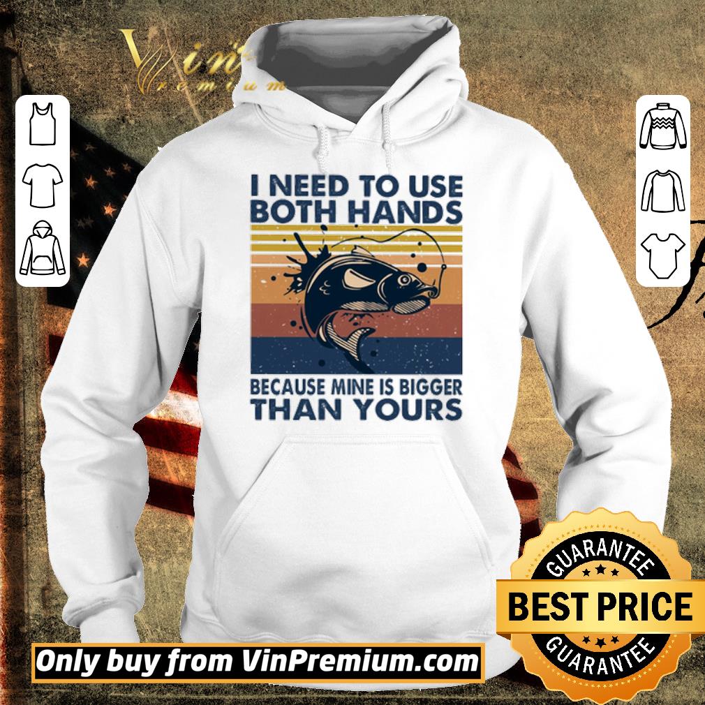 Hot Vintage Fishing I need to use both hands because mine is bigger than yours shirt 6 Hot Vintage Fishing I need to use both hands because mine is bigger than yours shirt