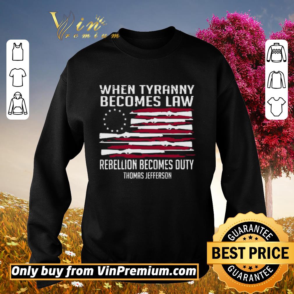Hot Betsy Ross flag when tyranny becomes law rebellion becomes duty Thomas Jefferson shirt