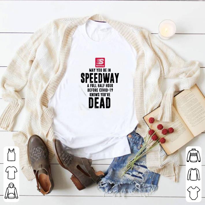 May You Be In Speedway A Full Half Hour Before Covid-19 Knows You’re Dead shirt 6 May You Be In Speedway A Full Half Hour Before Covid-19 Knows You’re Dead shirt