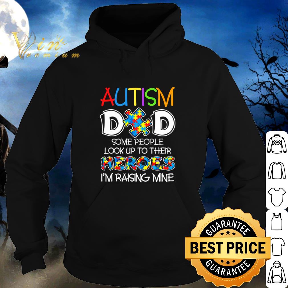 Official Autism Dad some people look up to their heroes I’m raising mine shirt