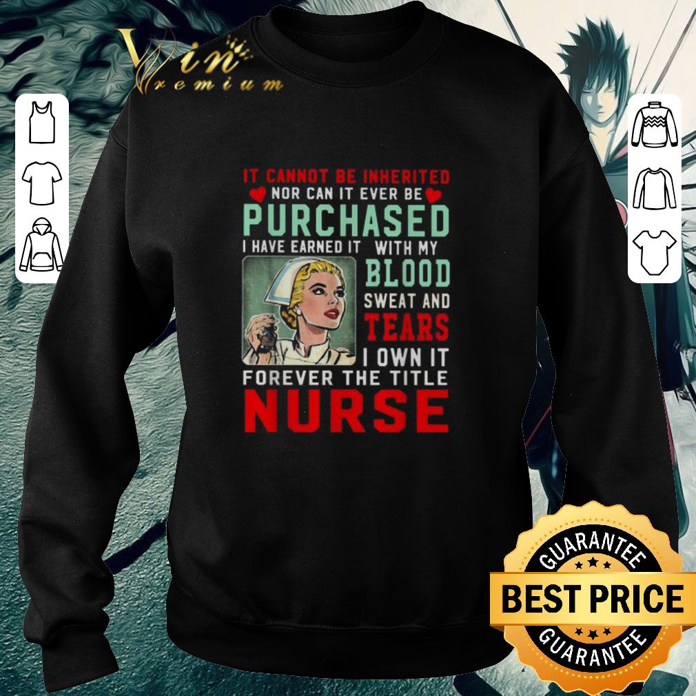 Pretty It cannot be inherited nor can it ever be purchased blood tears nurse shirt