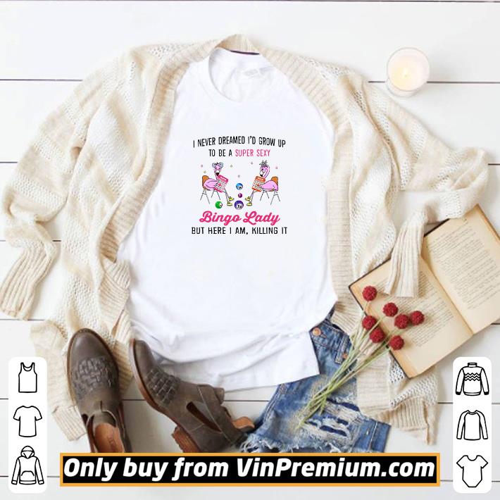 Awesome I never dreamed I’d grow up to be a super sexy Bingo Lady shirt