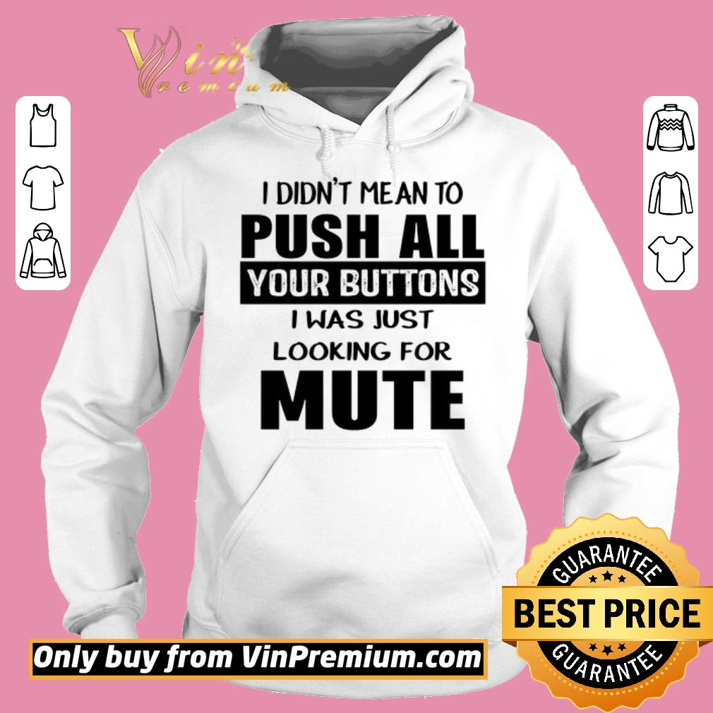 Awesome I didn’t mean to push all your buttons I was just looking for mute shirt 6 Awesome I didn’t mean to push all your buttons I was just looking for mute shirt