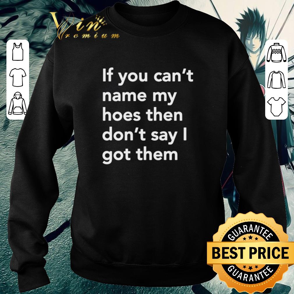 Pretty If you can’t name my hoes then don’t say i got them shirt