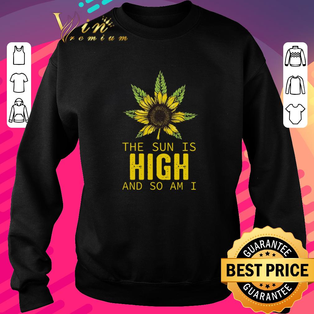 Nice Weed Cannabis Sunflower the sun is high and so am I shirt 6 Nice Weed Cannabis Sunflower the sun is high and so am I shirt