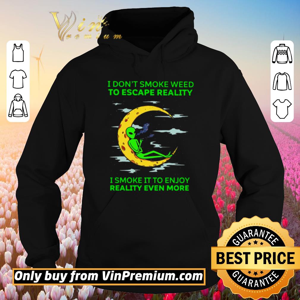 Awesome Aliens I don’t smoke weed to escape reality I smoke it to enjoy reality even more shirt