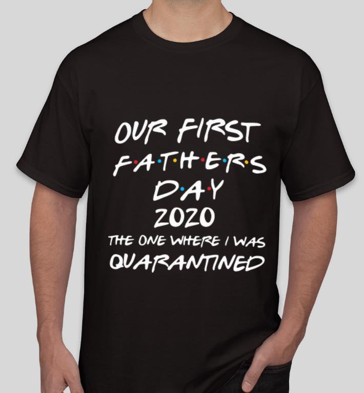 Pretty Our First Father's Day 2020 The One Where I Was Quarantined shirt