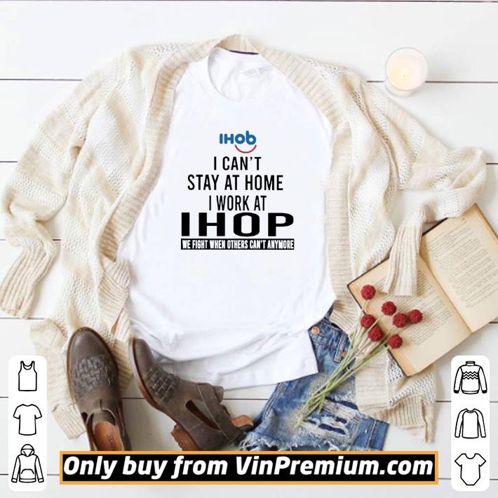 Hot I can’t stay at home i work at IHop we fight when others can’t anymore shirt 6 Hot I can’t stay at home i work at IHop we fight when others can’t anymore shirt