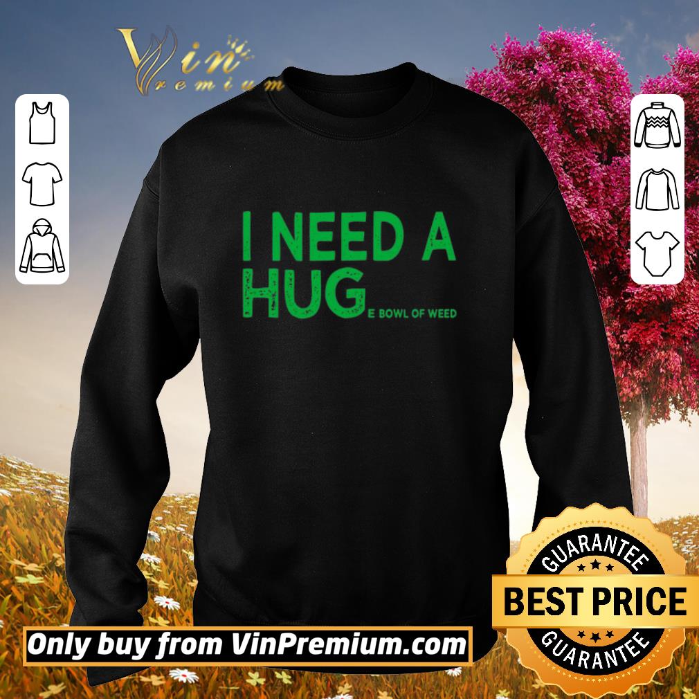 Hot I need a huge bowl of weed shirt