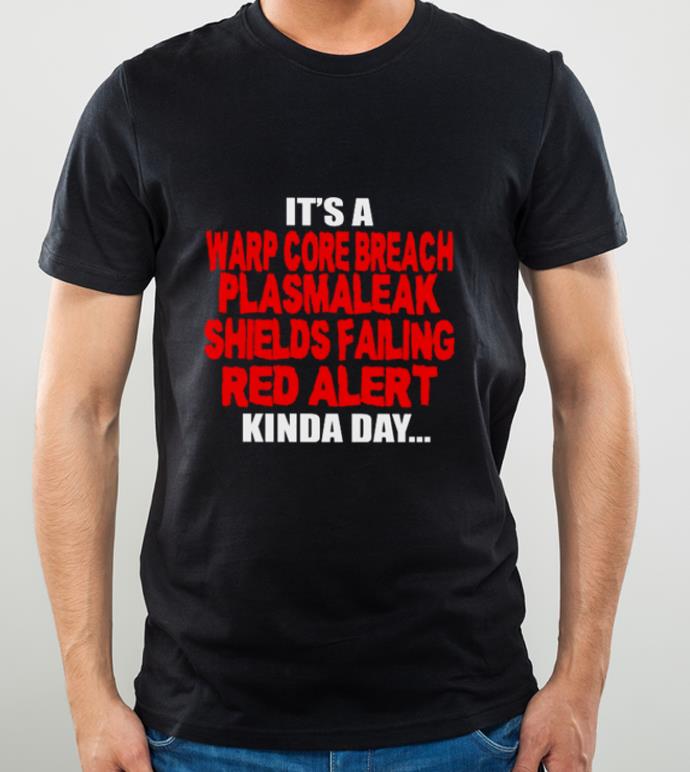 Awesome It’s A Warp Core Breach Plasma Leak Shields Failing Red Alert Kinda Day shirt