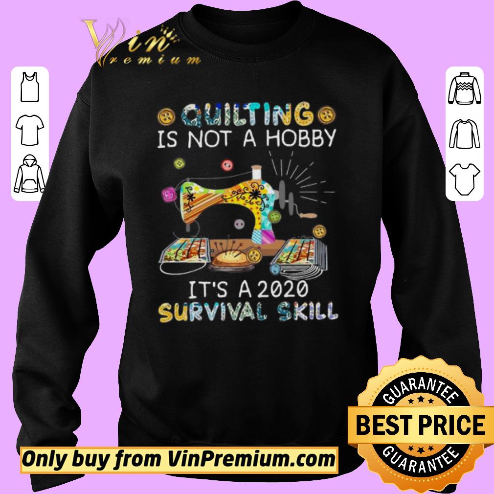Original Quilting Is Not A Hobby It’s A 2020 Survival Skill shirt