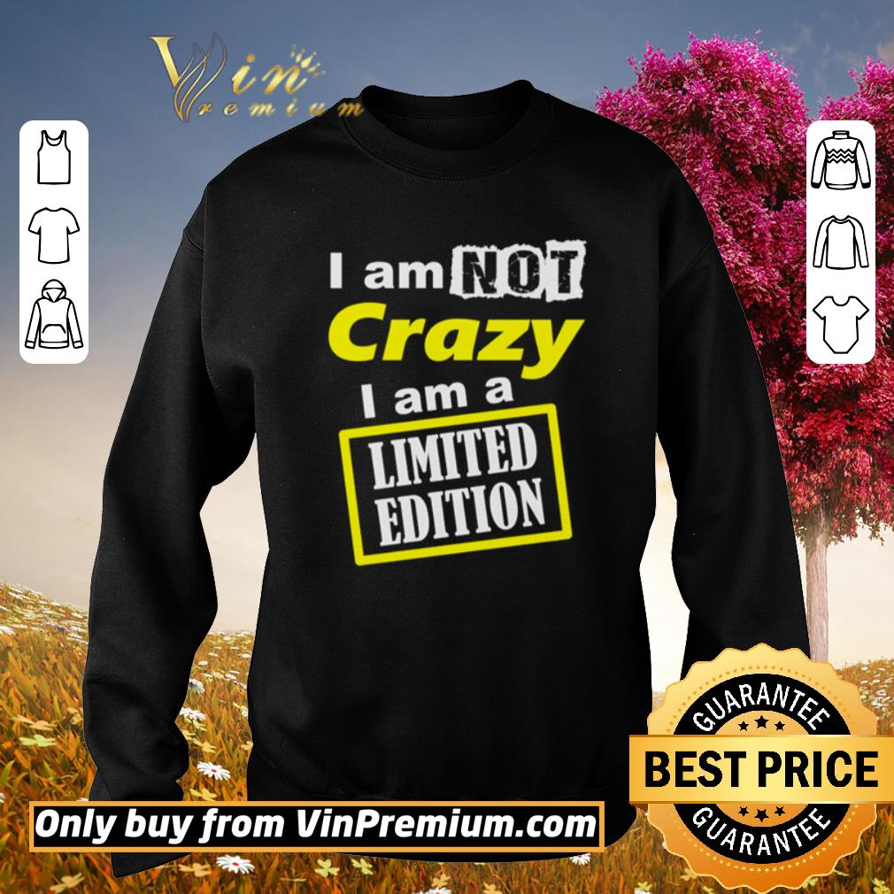 Awesome I am not crazy I am a Limited Edition shirt