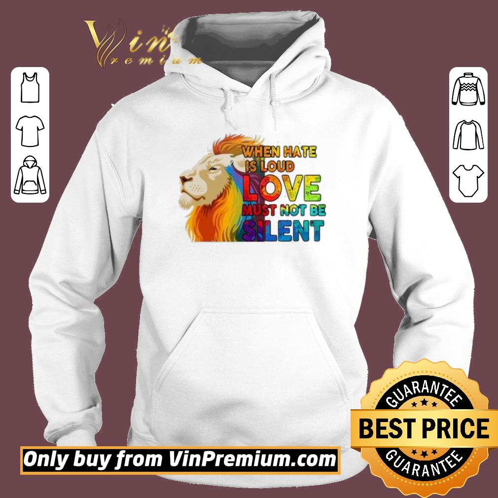Awesome Lion when hate is loud love must not be silent LGBT shirt