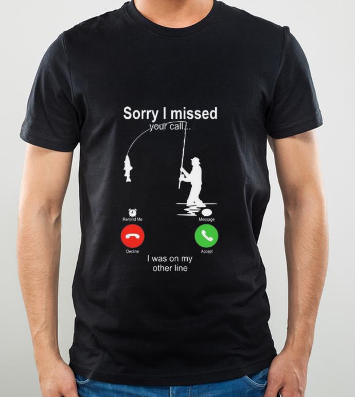 Nice Fishing Sorry I Missed Your Call I Was On My Other Line shirt