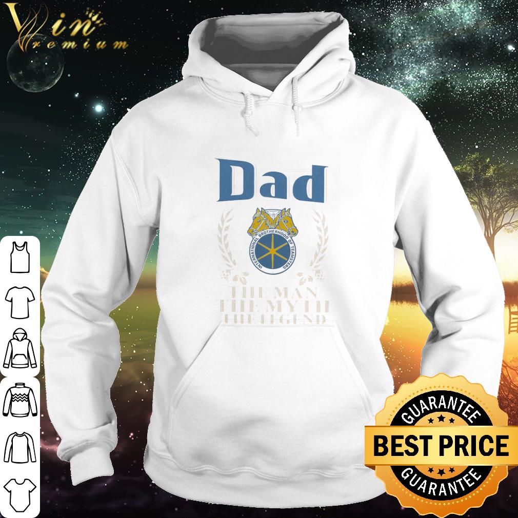 Pretty Dad International Brotherhood Of Teamsters The Man The Myth The Legend Father's Day shirt