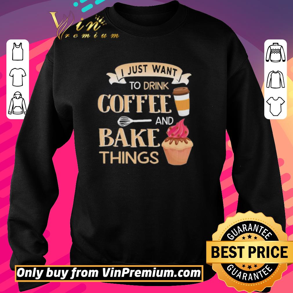 Pretty I just want to drink coffee and bake things shirt