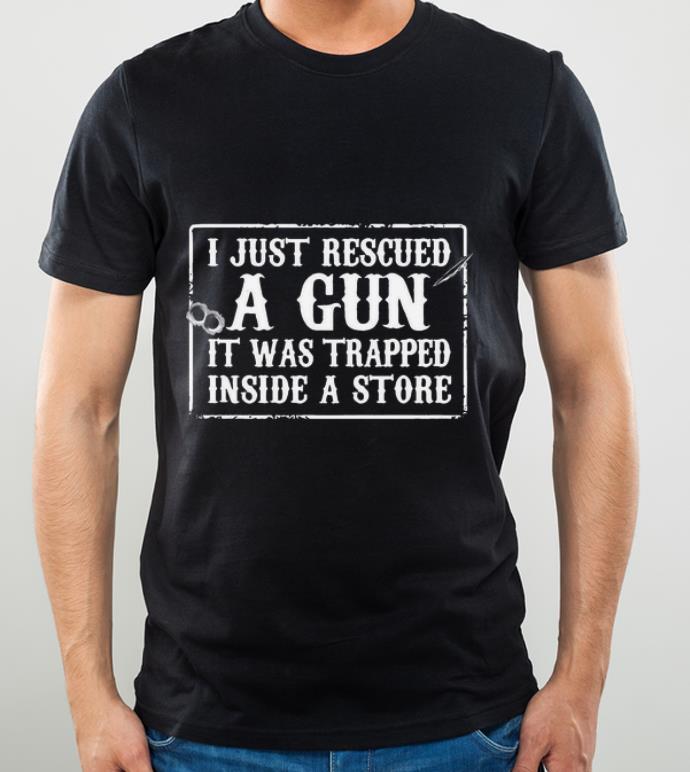 Awesome Just Rescued A Gun It Was Trapped Inside A Store shirt