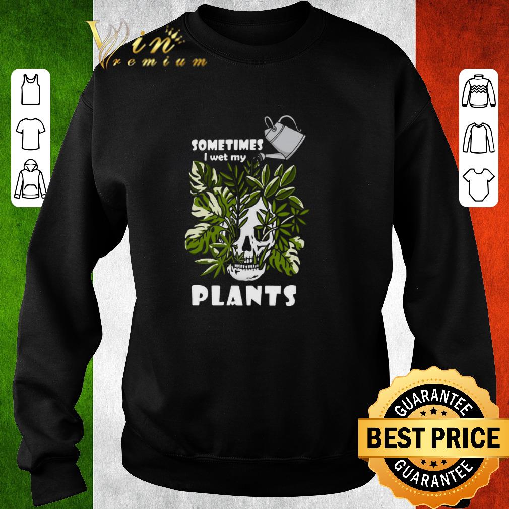 Nice Skull sometimes i wet my plants shirt 6 Nice Skull sometimes i wet my plants shirt