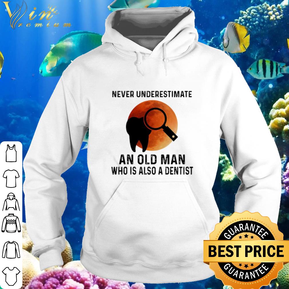 Best Never Underestimate An Old Man Who Is Also A Dentist Sunset shirt