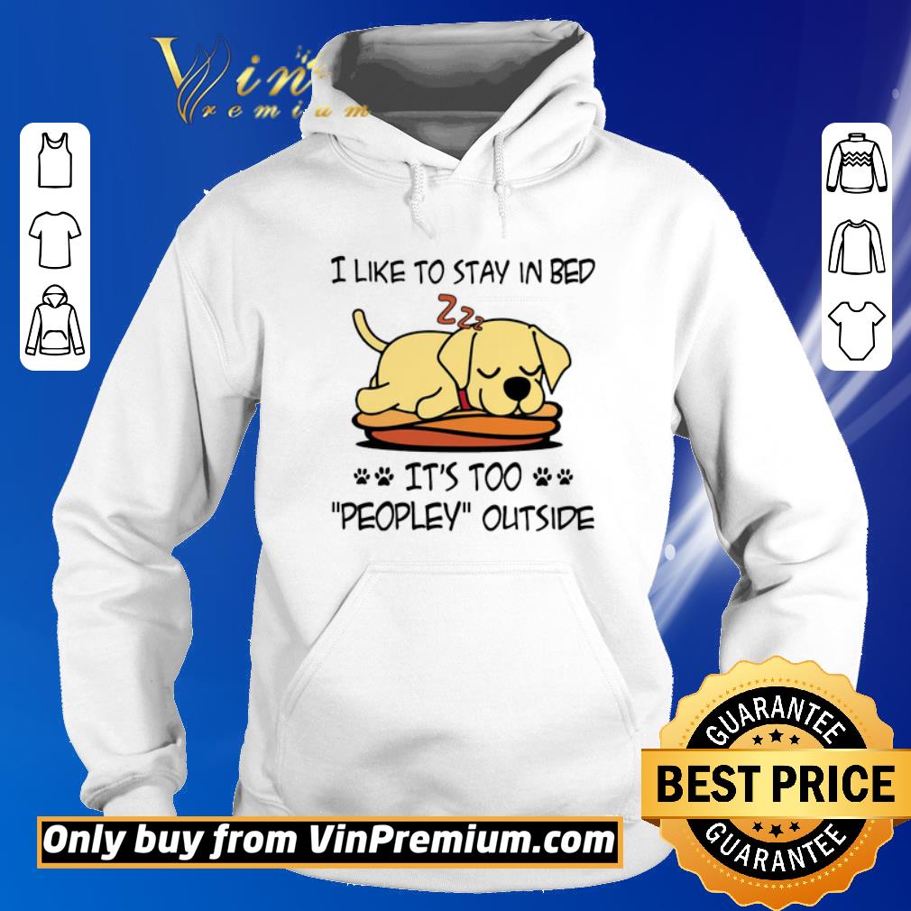Pretty Labrador Retriever Like To Stay In Bed It's Too Peopley Outside shirt 6 Pretty Labrador Retriever Like To Stay In Bed It's Too Peopley Outside shirt