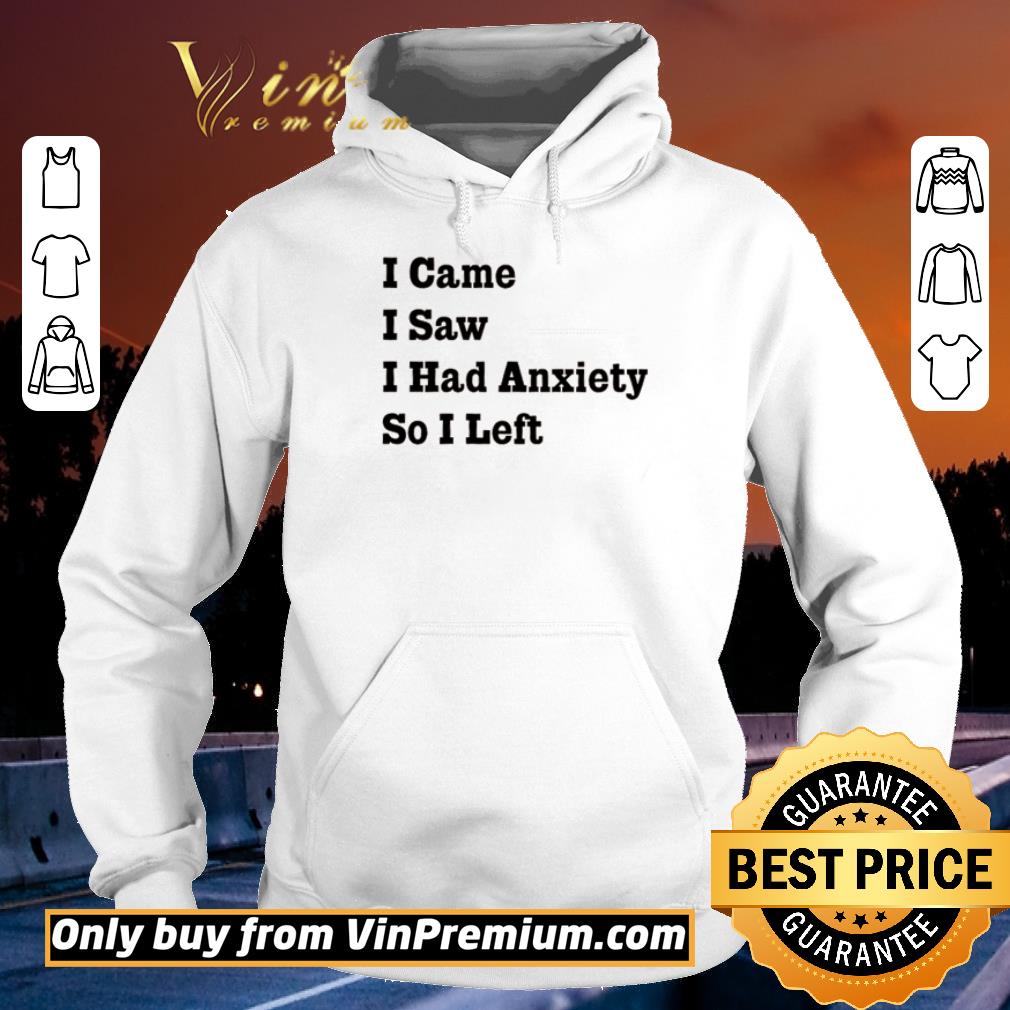 Hot Official I came I saw I had Anxiety so I left shirt