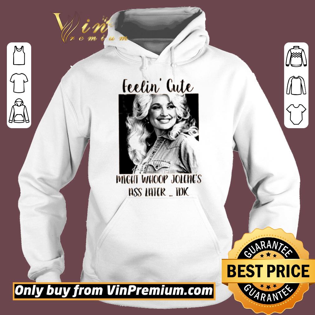 Pretty Dolly Parton feelin’ cute might whoop Jolene’s ass later idk shirt 6 Pretty Dolly Parton feelin’ cute might whoop Jolene’s ass later idk shirt