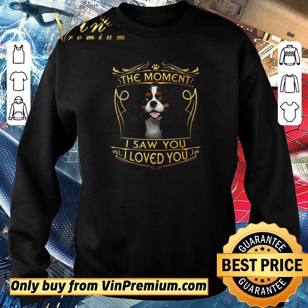 Hot Cavalier King Charles Spaniel The Moment I Saw You I Loved You shirt