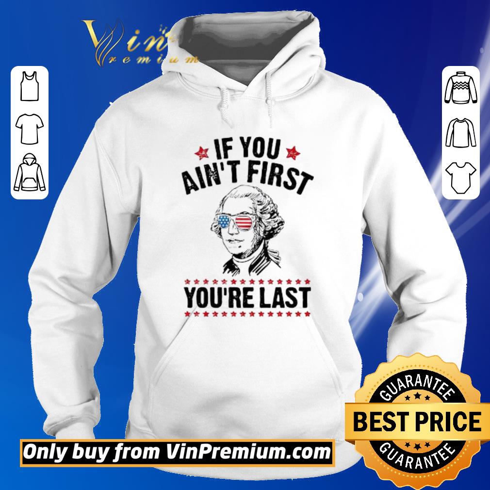 Hot George Washington Independence day If you ain’t first you’re last shirt