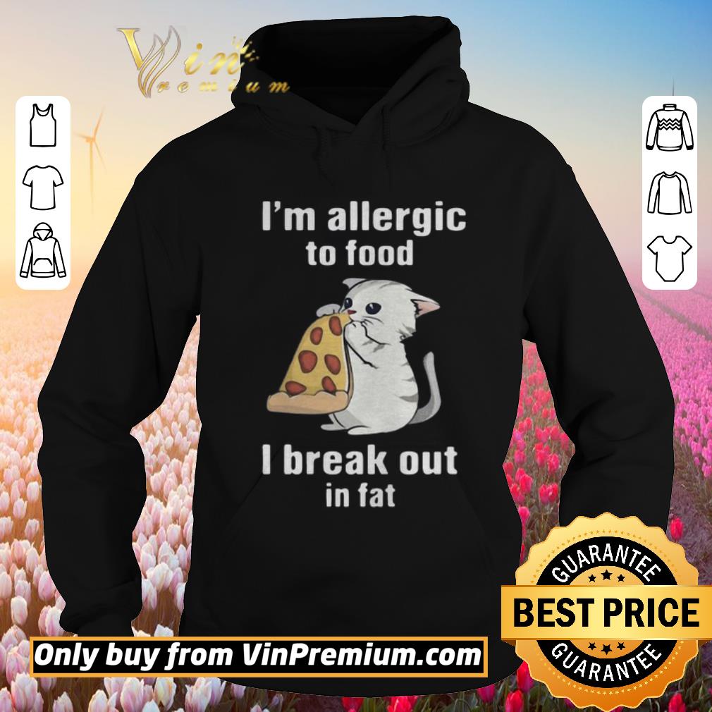 Pretty Im Allergic To Food I Break Out In Fat Cat Eat Pizza shirt