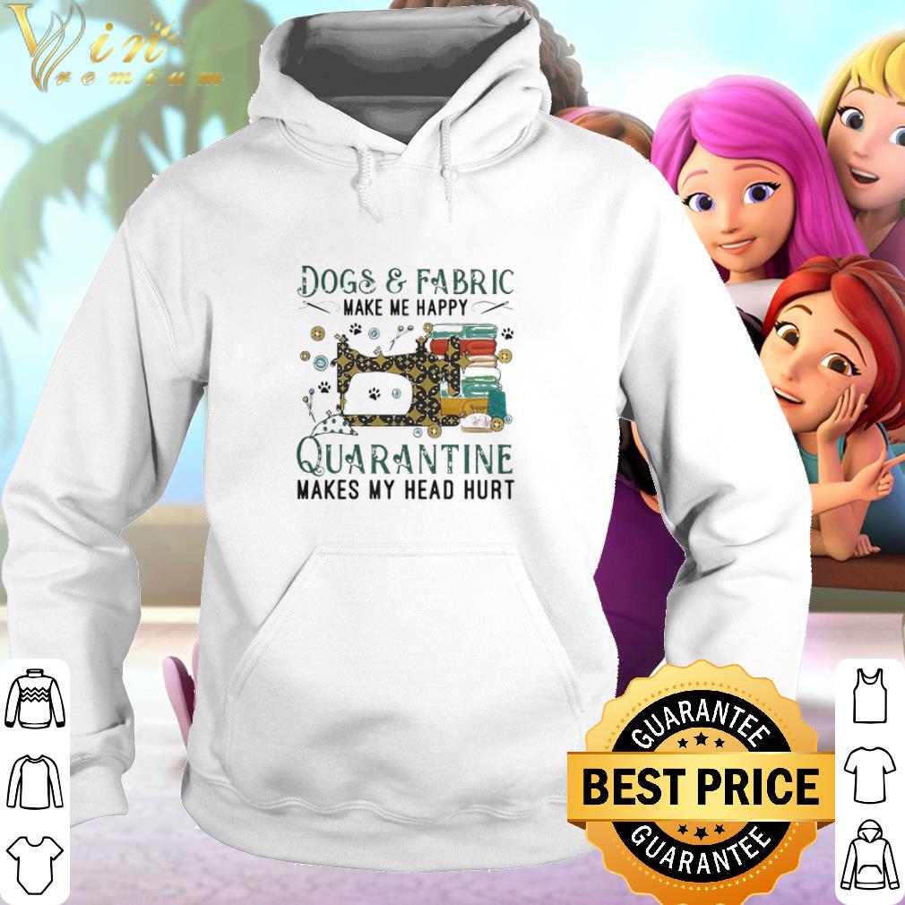 Pretty Dogs And Fabric Make Me Happy Quarantine Makes My Head Hurt Coronavirus shirt