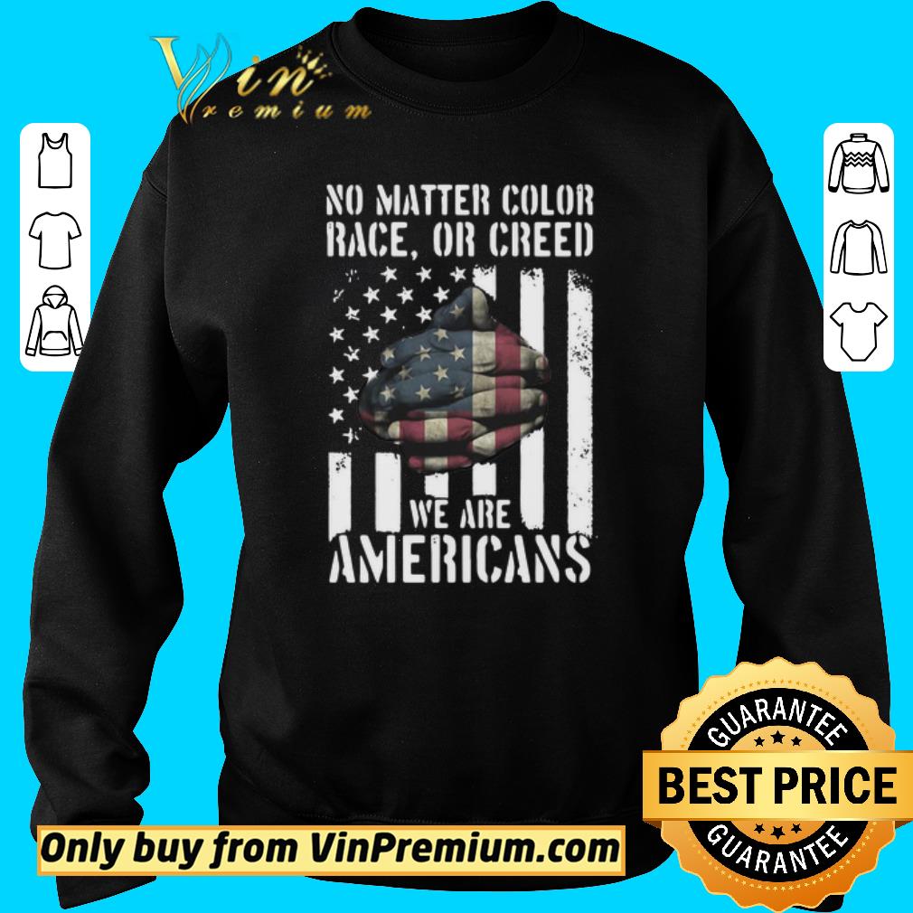 Pretty No Matter Color Race Or Creed We Are Americans shirt