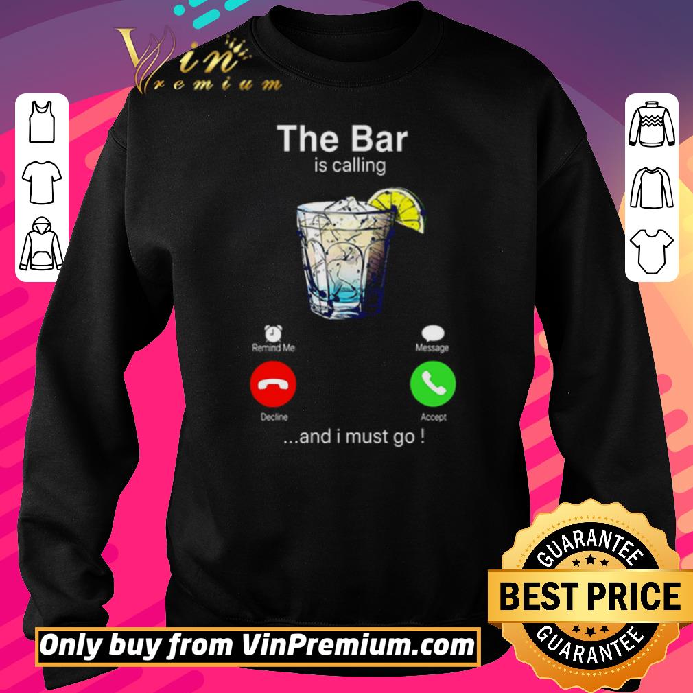 Nice The bar is calling and I must go shirt