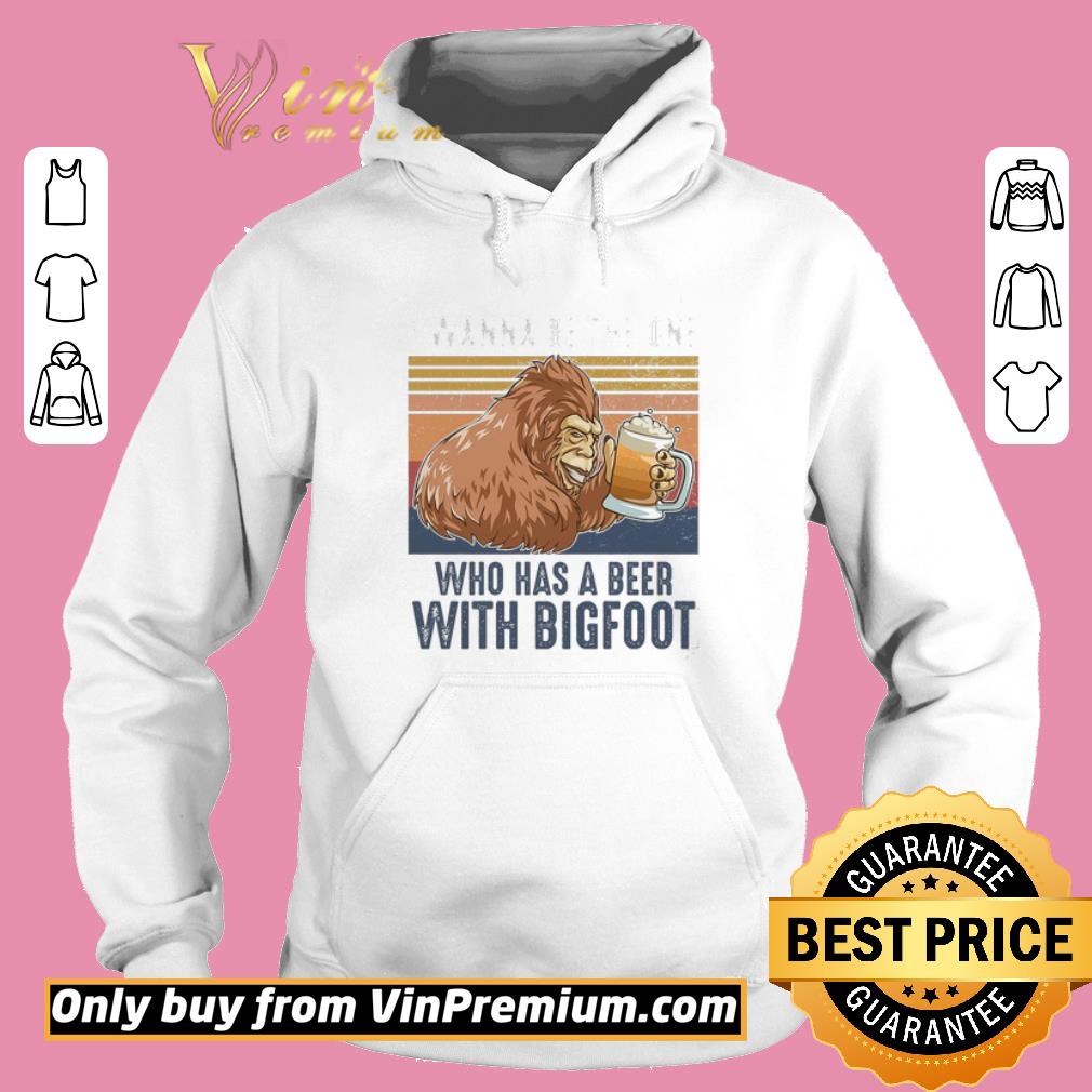 Awesome I Wanna Be The One Who Has A Beer With Bigfoot Vintage shirt