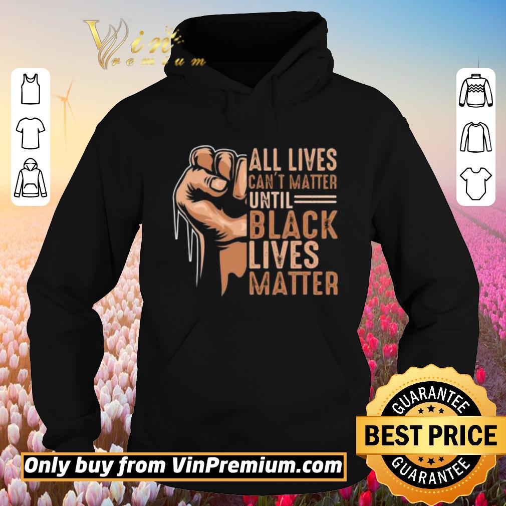 Hot All Lives Can’t Matter Until Black Lives Matter shirt