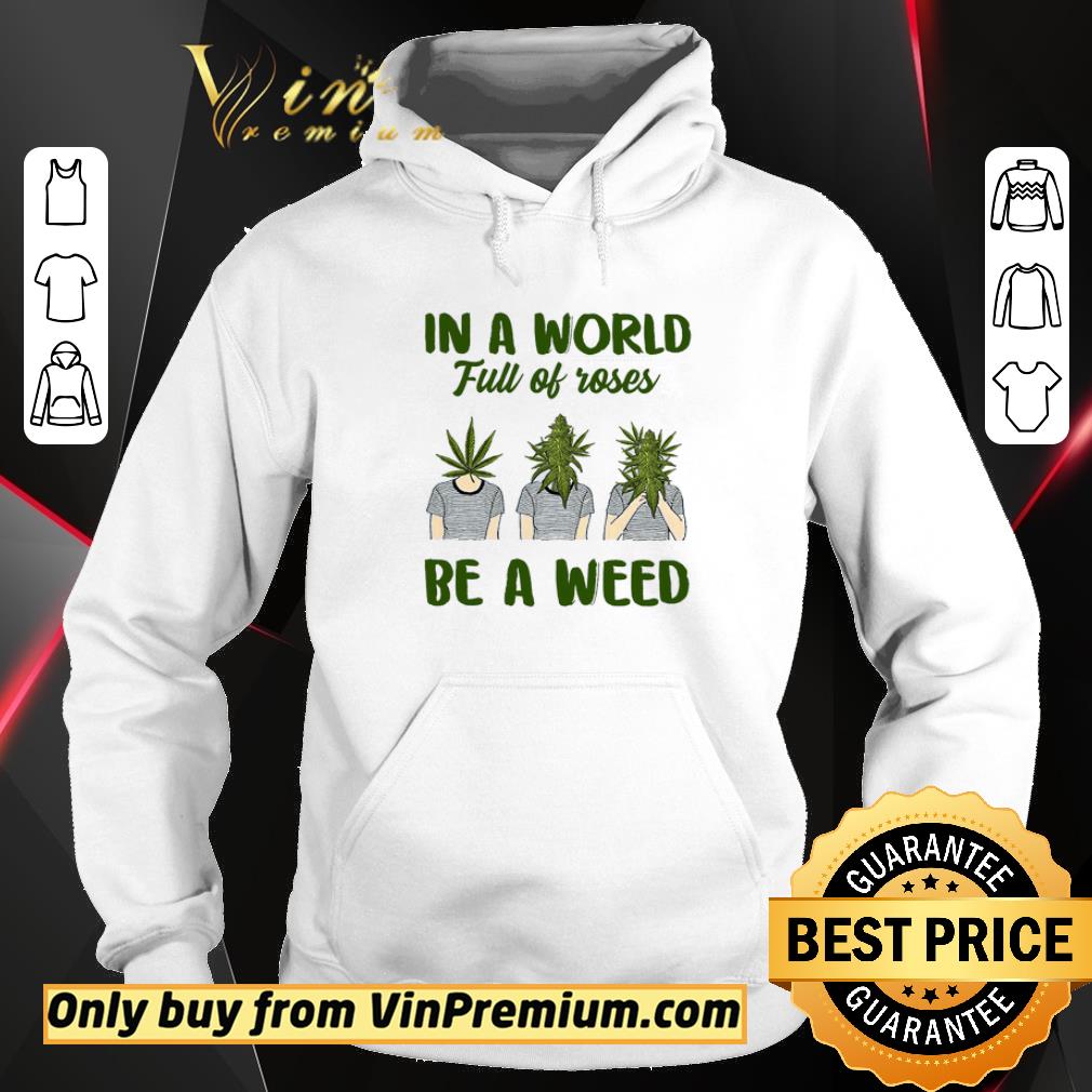Hot In A World Full Of Roses Be A Weed shirt