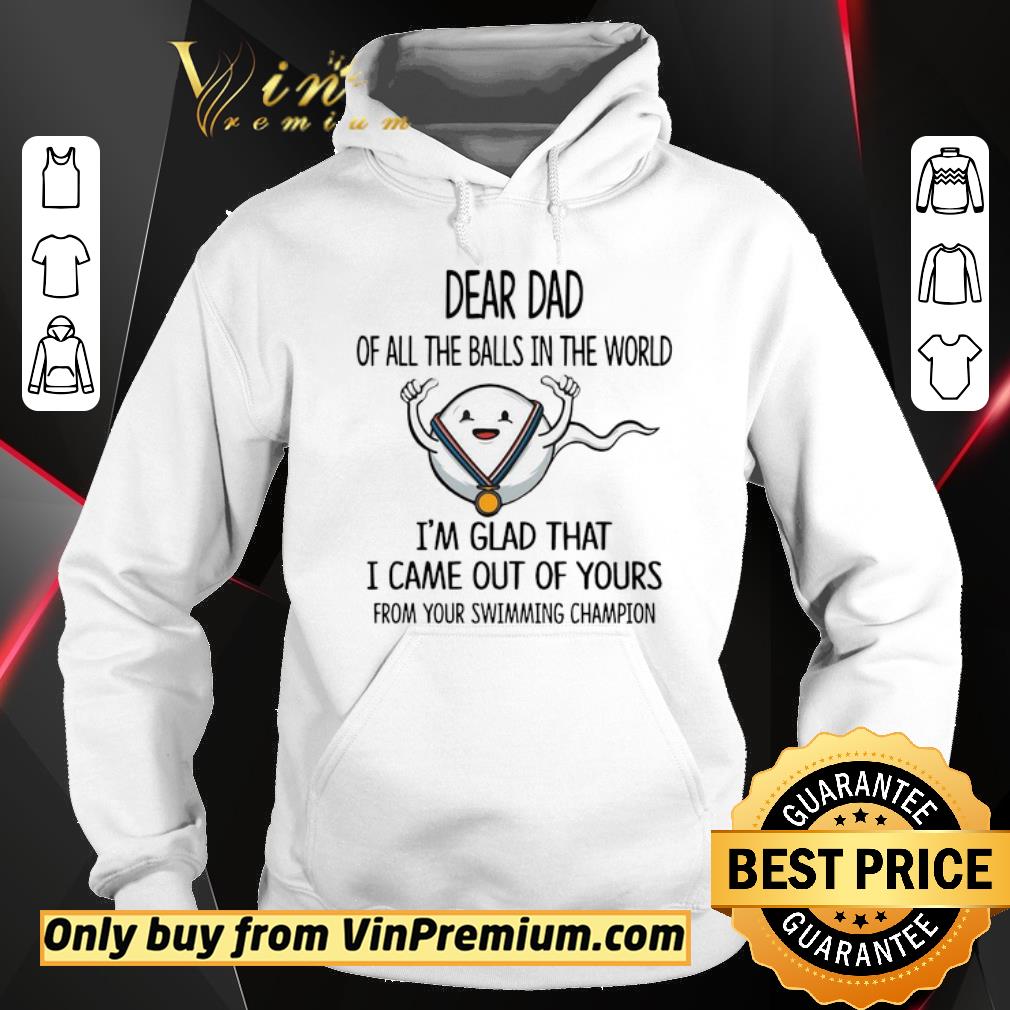Pretty Dear Dad Of All The Balls In The World I’m Glad That I Came Out Of Yours From Your Swimming Champion shirt