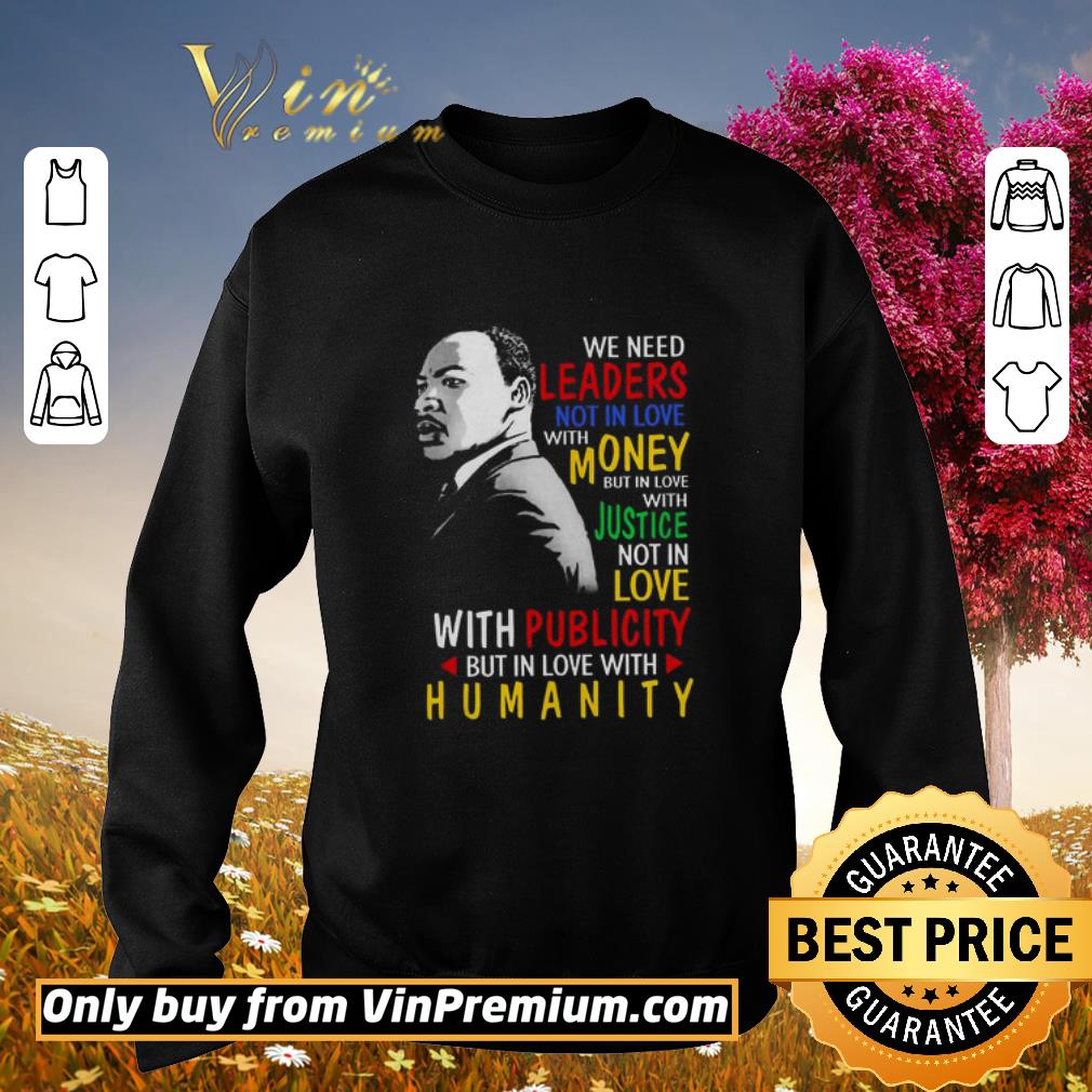 Pretty We need leaders not in love with money but in love with justice not in love with publicity but in love with humanity shirt 6 Pretty We need leaders not in love with money but in love with justice not in love with publicity but in love with humanity shirt