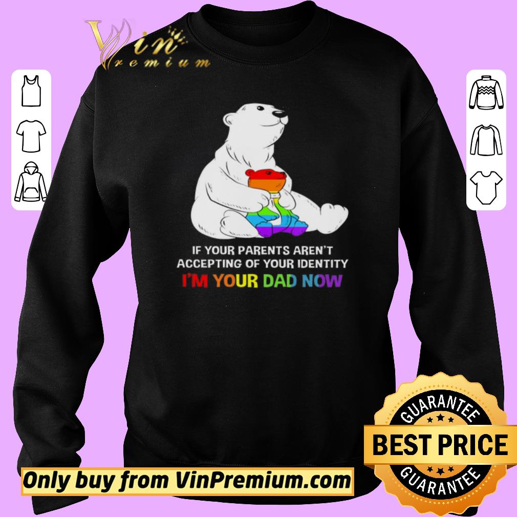 Pretty Lgbt Father Bear If Your Parents Aren't Accepting Of Your Identity I'm Your Dad shirt