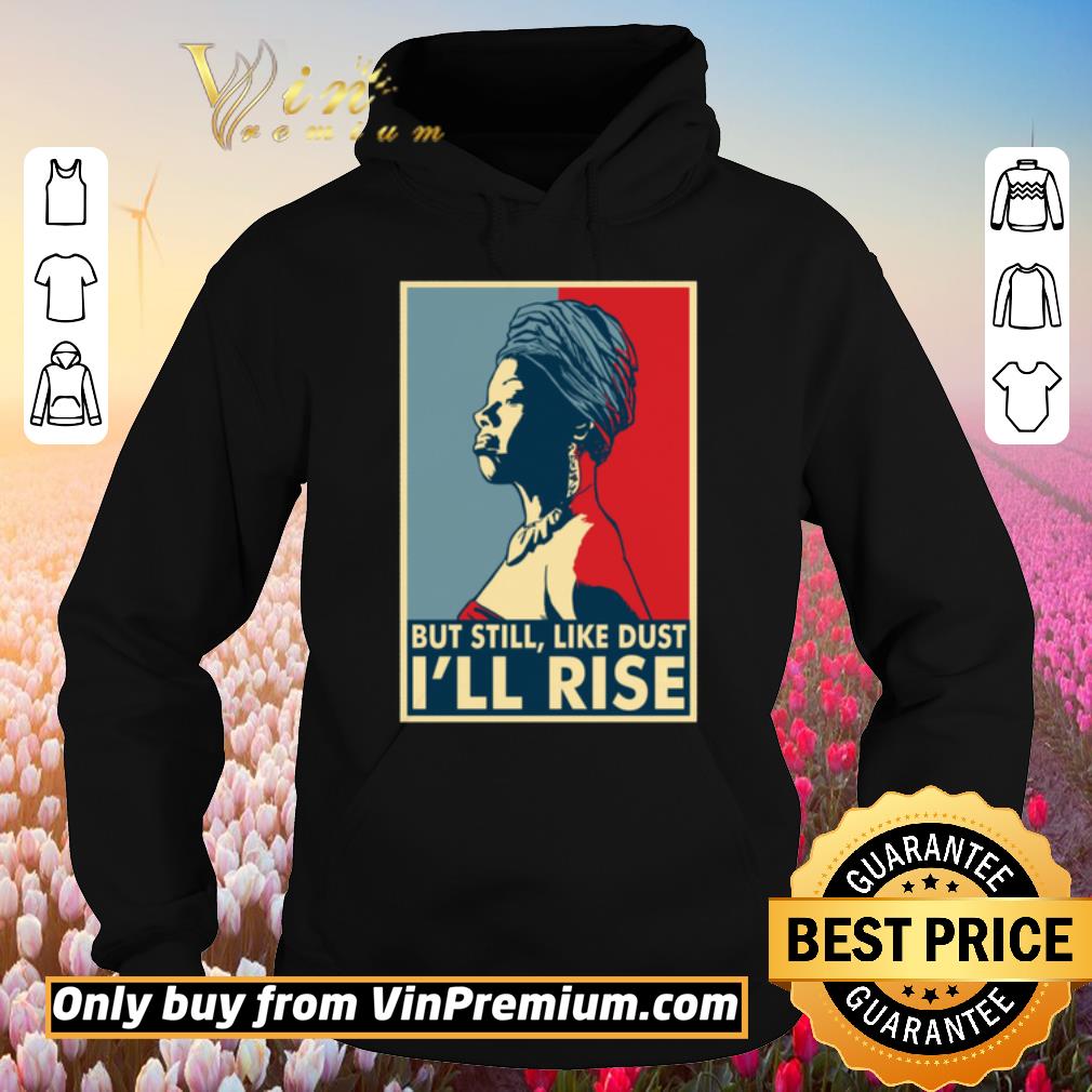 Pretty Maya Angelou But still, like dust i'll rise shirt 6 Pretty Maya Angelou But still, like dust i'll rise shirt