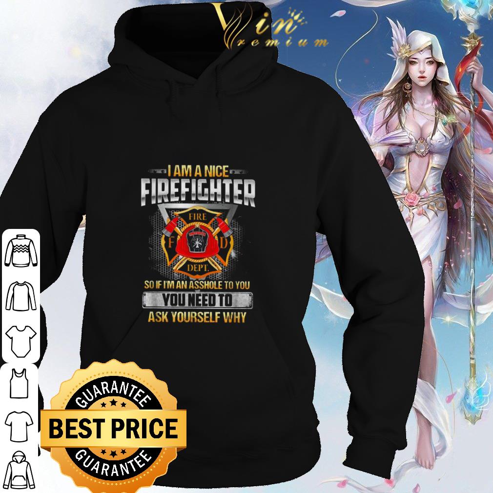 Original I am a nice firefighter so if I’m an asshole to you need to ask yourself why shirt 6 Original I am a nice firefighter so if I’m an asshole to you need to ask yourself why shirt