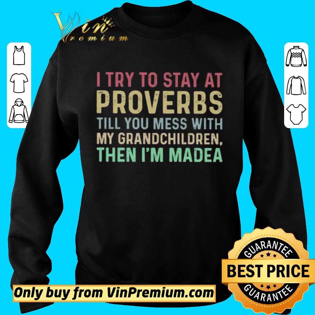 Hot I try to stay at proverbs till you mess with my grandchildren then i’m madea shirt