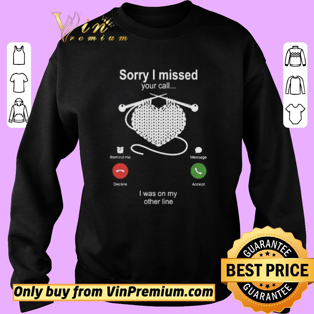 Pretty Knitting Sorry I missed your call I was on my other line shirt 6 Pretty Knitting Sorry I missed your call I was on my other line shirt