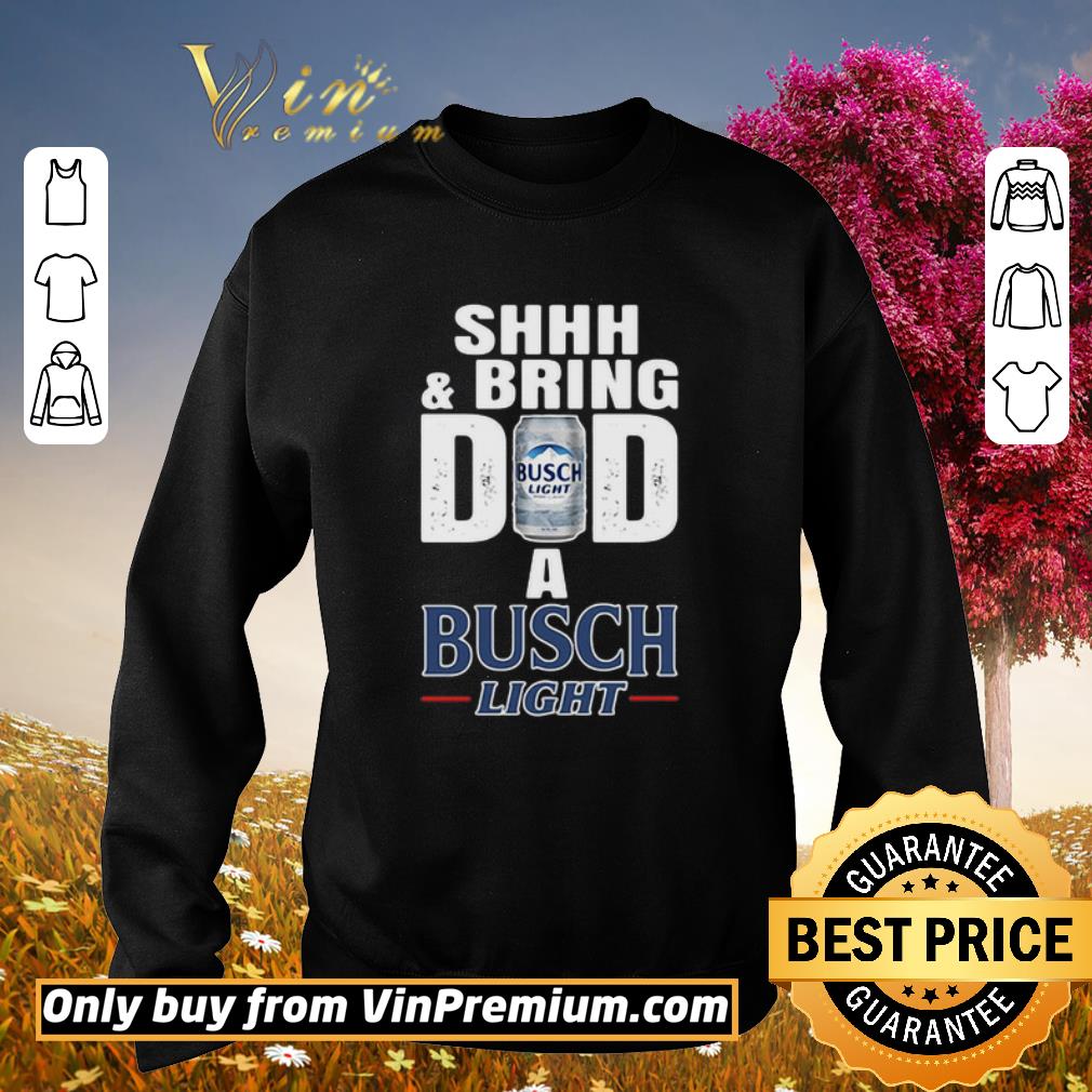 Pretty Shhh And Bring Dad A Busch Light shirt