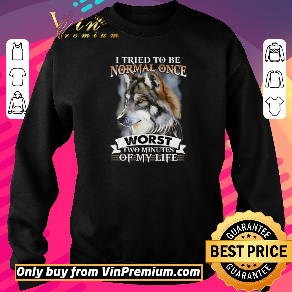Nice I Tried To Be Normal Once Worst Two Minutes Of My Life shirt 6 Nice I Tried To Be Normal Once Worst Two Minutes Of My Life shirt